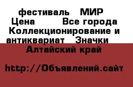 1.1) фестиваль : МИР › Цена ­ 49 - Все города Коллекционирование и антиквариат » Значки   . Алтайский край